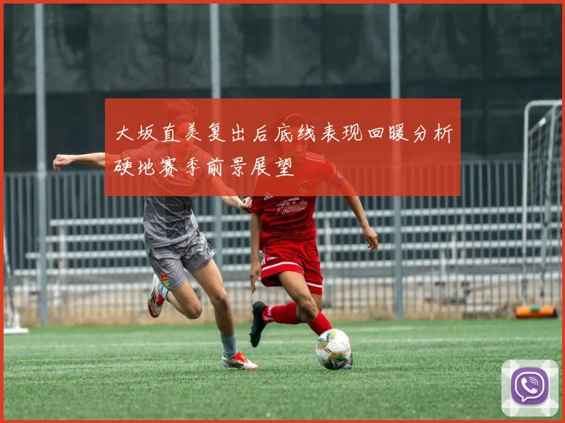 大坂直美复出后底线表现回暖分析硬地赛季前景展望