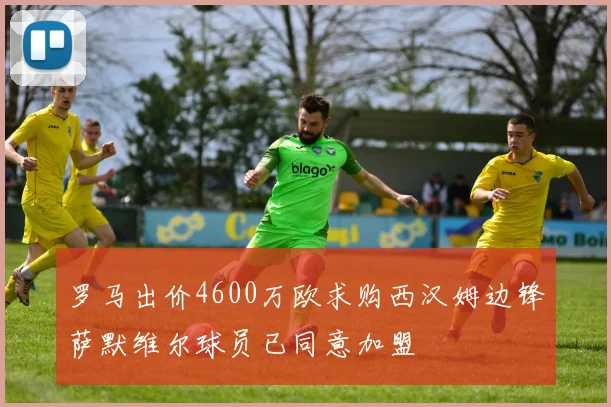 罗马出价4600万欧求购西汉姆边锋萨默维尔球员已同意加盟