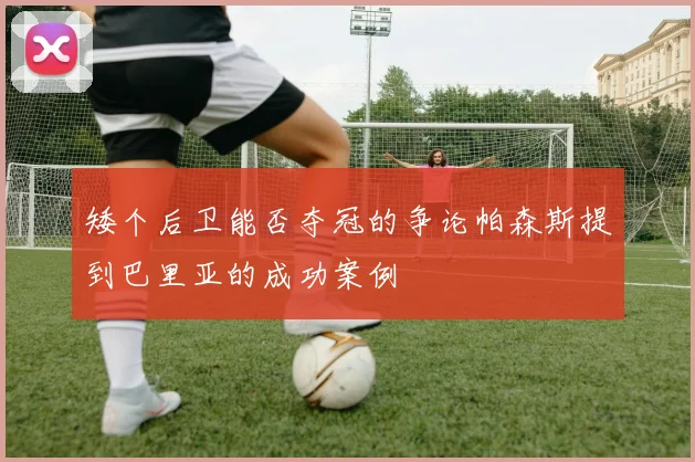 矮个后卫能否夺冠的争论帕森斯提到巴里亚的成功案例