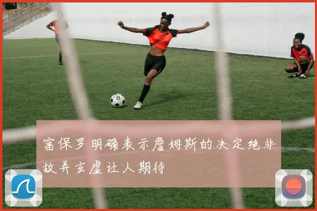 富保罗明确表示詹姆斯的决定绝非故弄玄虚让人期待