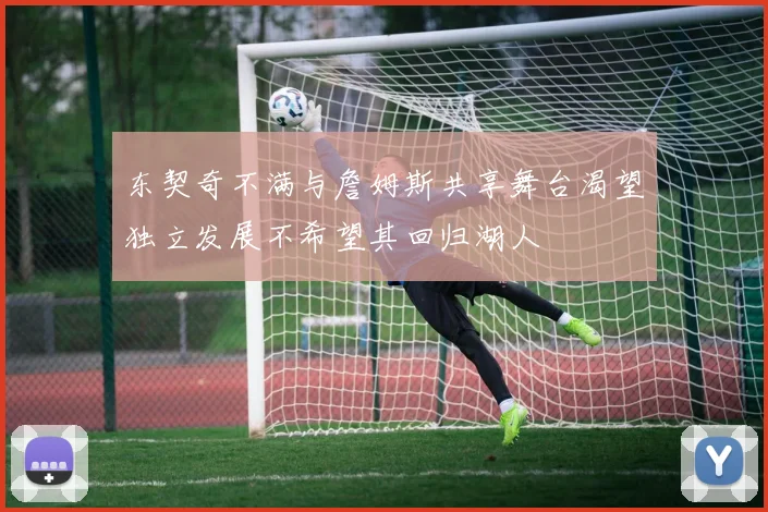 东契奇不满与詹姆斯共享舞台渴望独立发展不希望其回归湖人