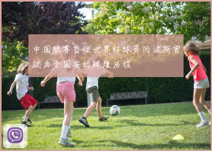 中国联赛首位世界杯球员冈波斯曾效力于国安的辉煌历程