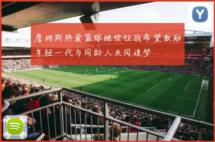 詹姆斯热爱篮球继续征战希望激励年轻一代与同龄人共同追梦