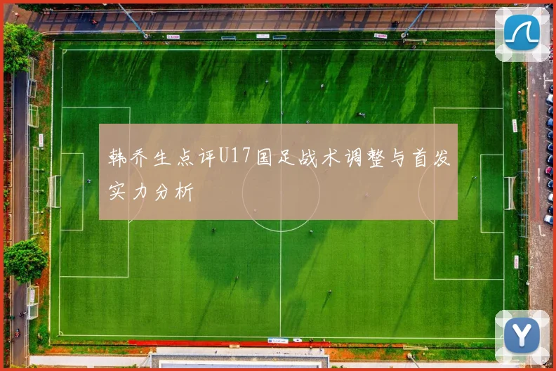 韩乔生点评U17国足战术调整与首发实力分析
