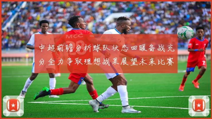 中超前瞻分析球队状态回暖备战充分全力争取理想战果展望未来比赛挑战