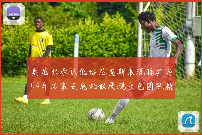 奥尼尔承认低估尼克斯表现称其与04年活塞五虎相似展现出色团队精神