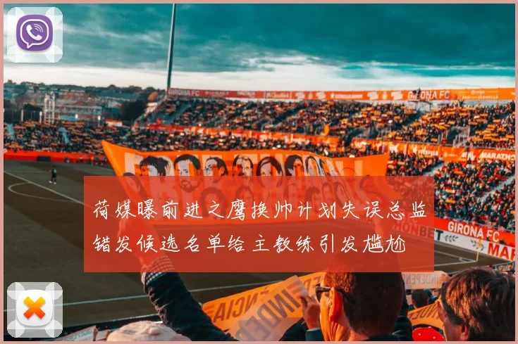 荷媒曝前进之鹰换帅计划失误总监错发候选名单给主教练引发尴尬