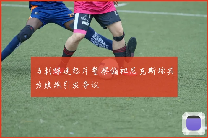 马刺球迷怒斥警察偏袒尼克斯称其为娘炮引发争议