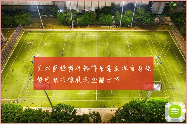 贝尔萨强调对佛得角需发挥自身优势巴尔韦德展现全能才华