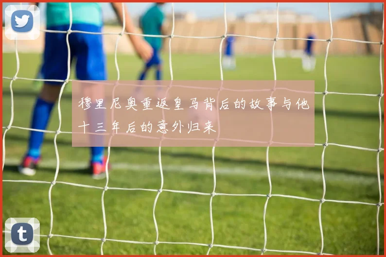 穆里尼奥重返皇马背后的故事与他十三年后的意外归来