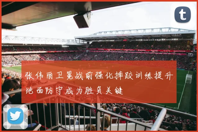 张伟丽卫冕战前强化摔跤训练提升地面防守成为胜负关键