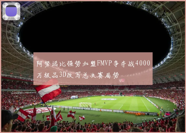 阿努诺比强势加盟FMVP争夺战4000万极品3D改写总决赛局势